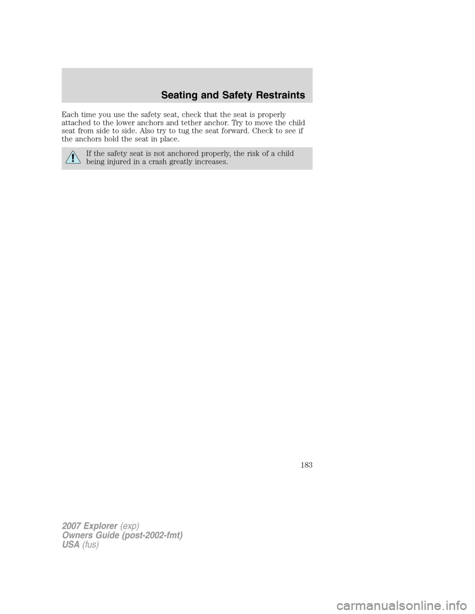 FORD EXPLORER 2007 4.G Owners Manual Each time you use the safety seat, check that the seat is properly
attached to the lower anchors and tether anchor. Try to move the child
seat from side to side. Also try to tug the seat forward. Chec
