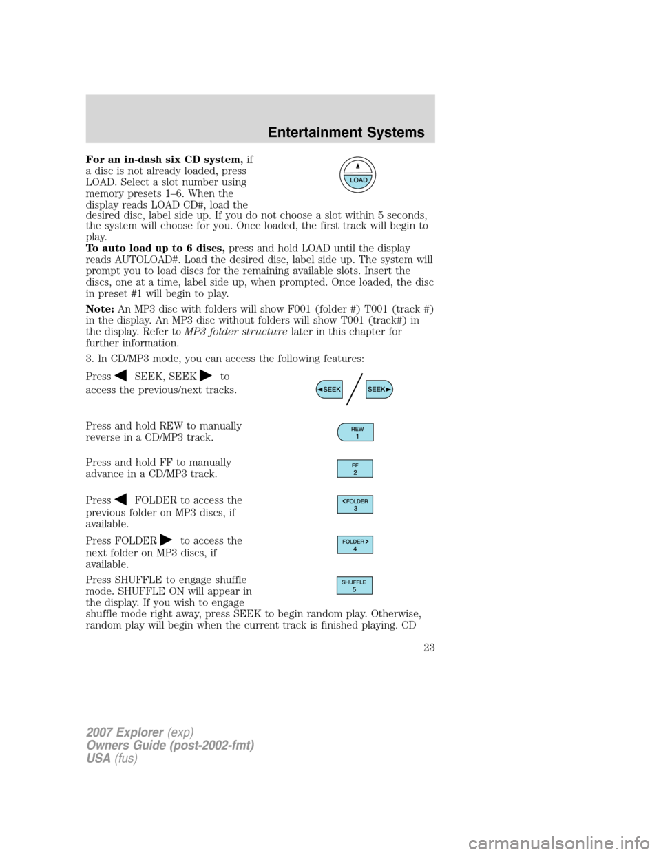 FORD EXPLORER 2007 4.G Owners Manual For an in-dash six CD system,if
a disc is not already loaded, press
LOAD. Select a slot number using
memory presets 1–6. When the
display reads LOAD CD#, load the
desired disc, label side up. If you
