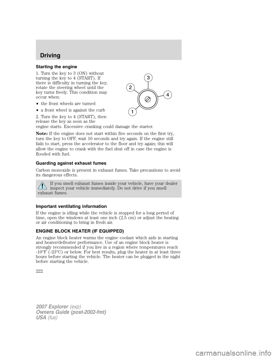 FORD EXPLORER 2007 4.G Owners Manual Starting the engine
1. Turn the key to 3 (ON) without
turning the key to 4 (START). If
there is difficulty in turning the key,
rotate the steering wheel until the
key turns freely. This condition may
FORD EXPLORER 2007 4.G Owners Manual Starting the engine
1. Turn the key to 3 (ON) without
turning the key to 4 (START). If
there is difficulty in turning the key,
rotate the steering wheel until the
key turns freely. This condition may