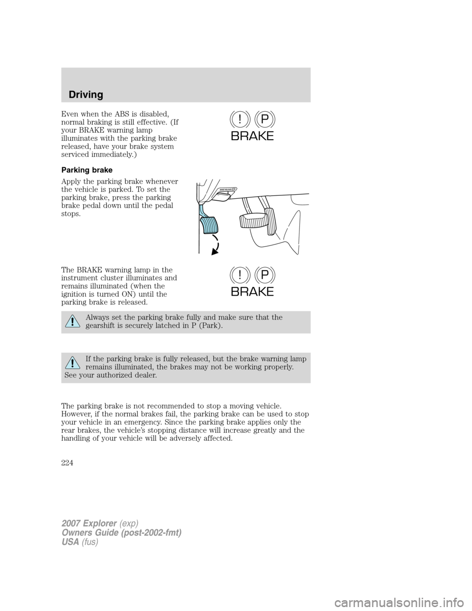 FORD EXPLORER 2007 4.G Owners Manual Even when the ABS is disabled,
normal braking is still effective. (If
your BRAKE warning lamp
illuminates with the parking brake
released, have your brake system
serviced immediately.)
Parking brake
A