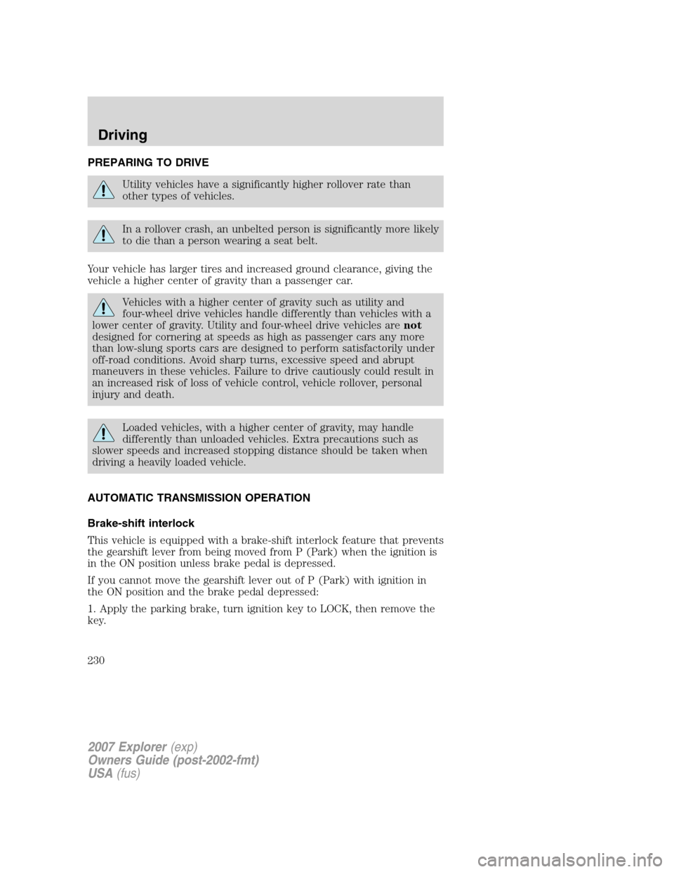 FORD EXPLORER 2007 4.G Owners Manual PREPARING TO DRIVE
Utility vehicles have a significantly higher rollover rate than
other types of vehicles.
In a rollover crash, an unbelted person is significantly more likely
to die than a person we