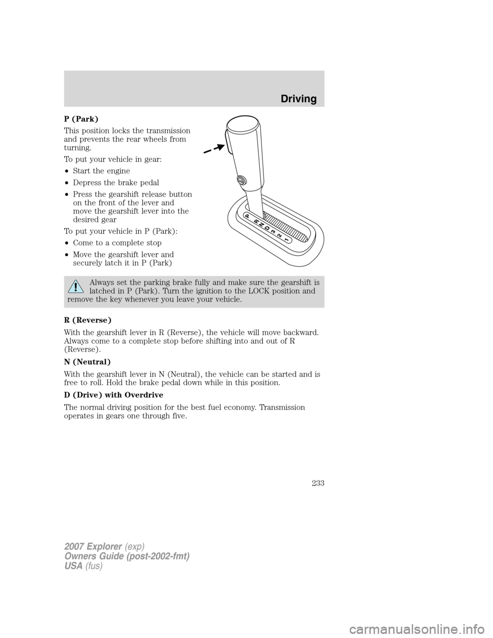 FORD EXPLORER 2007 4.G Owners Manual P (Park)
This position locks the transmission
and prevents the rear wheels from
turning.
To put your vehicle in gear:
•Start the engine
•Depress the brake pedal
•Press the gearshift release butt