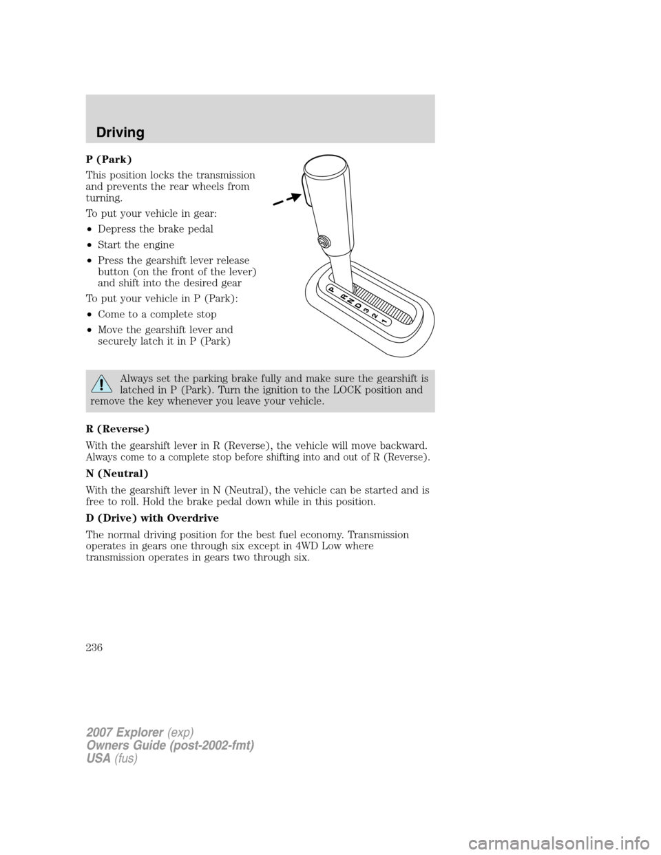 FORD EXPLORER 2007 4.G Owners Manual P (Park)
This position locks the transmission
and prevents the rear wheels from
turning.
To put your vehicle in gear:
•Depress the brake pedal
•Start the engine
•Press the gearshift lever releas