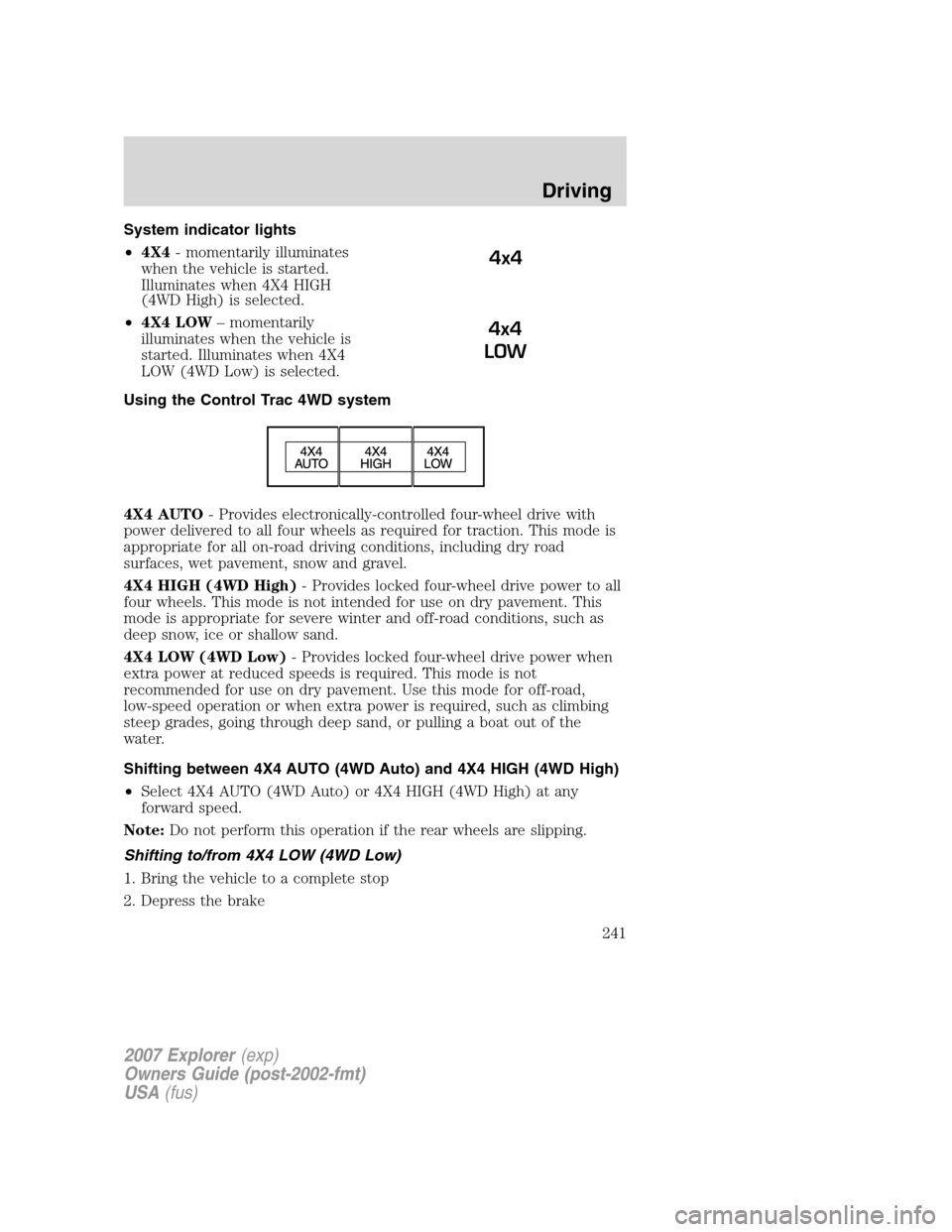 FORD EXPLORER 2007 4.G Owners Manual System indicator lights
•4X4- momentarily illuminates
when the vehicle is started.
Illuminates when 4X4 HIGH
(4WD High) is selected.
•4X4 LOW– momentarily
illuminates when the vehicle is
started