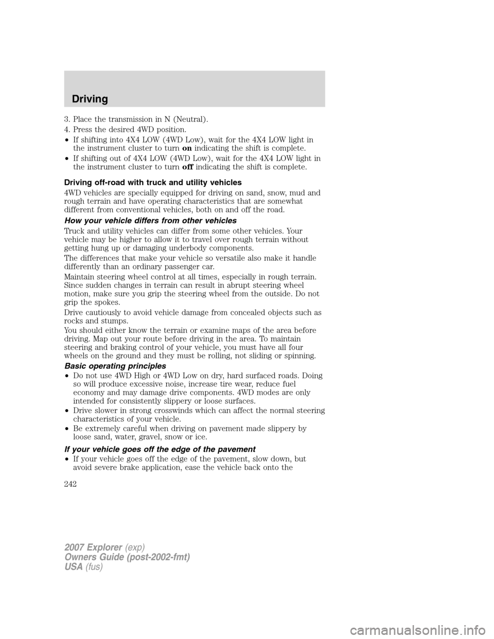 FORD EXPLORER 2007 4.G Owners Manual 3. Place the transmission in N (Neutral).
4. Press the desired 4WD position.
•If shifting into 4X4 LOW (4WD Low), wait for the 4X4 LOW light in
the instrument cluster to turnonindicating the shift i