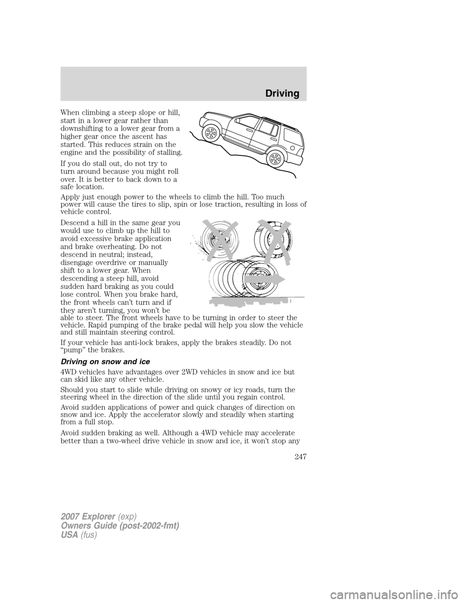 FORD EXPLORER 2007 4.G Owners Manual When climbing a steep slope or hill,
start in a lower gear rather than
downshifting to a lower gear from a
higher gear once the ascent has
started. This reduces strain on the
engine and the possibilit