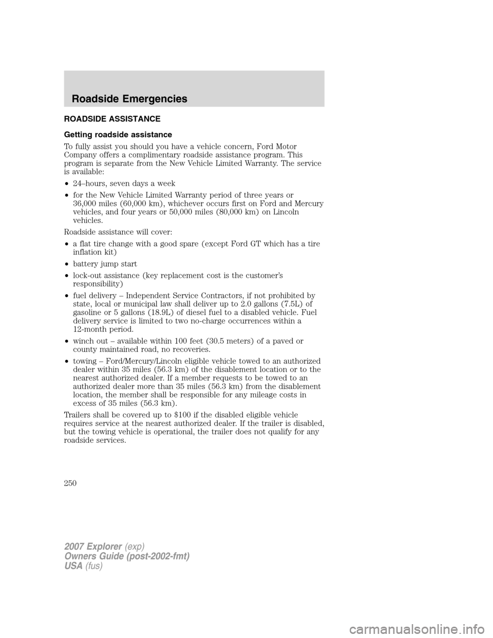 FORD EXPLORER 2007 4.G Owners Manual ROADSIDE ASSISTANCE
Getting roadside assistance
To fully assist you should you have a vehicle concern, Ford Motor
Company offers a complimentary roadside assistance program. This
program is separate f