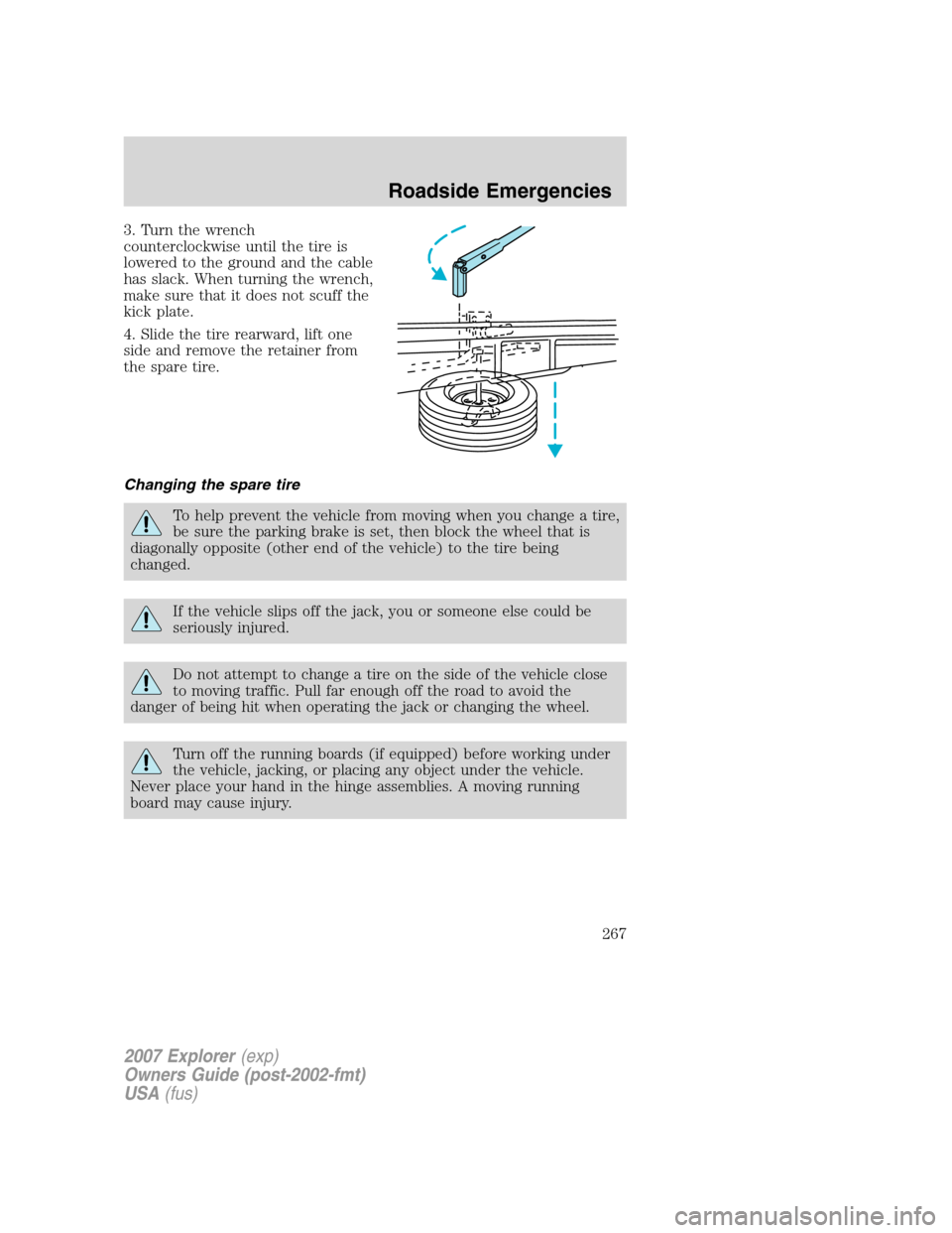 FORD EXPLORER 2007 4.G Owners Manual 3. Turn the wrench
counterclockwise until the tire is
lowered to the ground and the cable
has slack. When turning the wrench,
make sure that it does not scuff the
kick plate.
4. Slide the tire rearwar FORD EXPLORER 2007 4.G Owners Manual 3. Turn the wrench
counterclockwise until the tire is
lowered to the ground and the cable
has slack. When turning the wrench,
make sure that it does not scuff the
kick plate.
4. Slide the tire rearwar