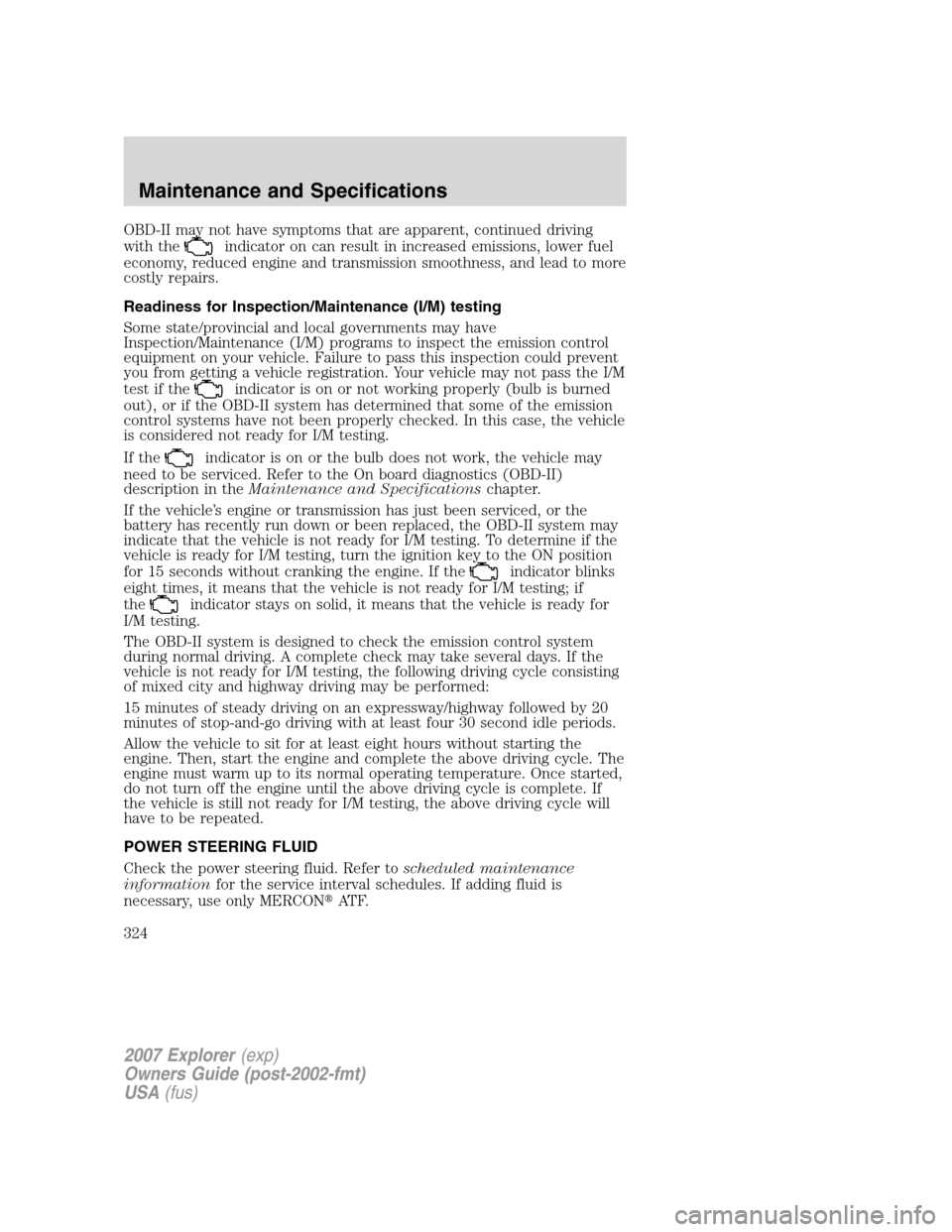 FORD EXPLORER 2007 4.G Owners Manual OBD-II may not have symptoms that are apparent, continued driving
with the
indicator on can result in increased emissions, lower fuel
economy, reduced engine and transmission smoothness, and lead to m