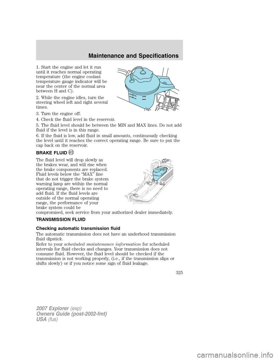 FORD EXPLORER 2007 4.G Owners Manual 1. Start the engine and let it run
until it reaches normal operating
temperature (the engine coolant
temperature gauge indicator will be
near the center of the normal area
between H and C).
2. While t