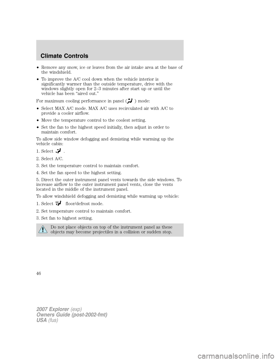 FORD EXPLORER 2007 4.G Owners Manual •Remove any snow, ice or leaves from the air intake area at the base of
the windshield.
•To improve the A/C cool down when the vehicle interior is
significantly warmer than the outside temperature