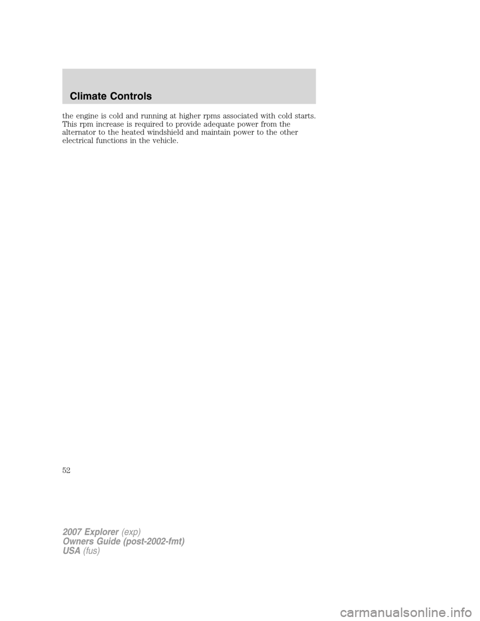 FORD EXPLORER 2007 4.G Owners Manual the engine is cold and running at higher rpms associated with cold starts.
This rpm increase is required to provide adequate power from the
alternator to the heated windshield and maintain power to th