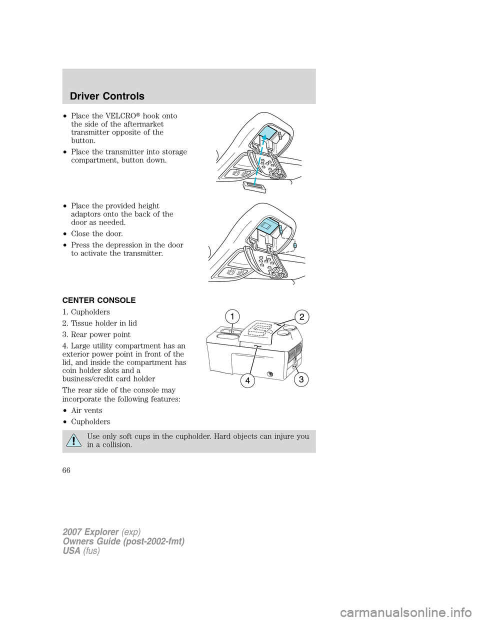 FORD EXPLORER 2007 4.G Owners Manual •Place the VELCROhook onto
the side of the aftermarket
transmitter opposite of the
button.
•Place the transmitter into storage
compartment, button down.
•Place the provided height
adaptors onto