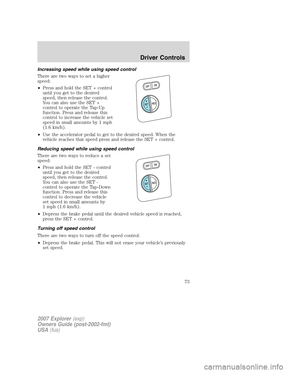 FORD EXPLORER 2007 4.G Owners Manual Increasing speed while using speed control
There are two ways to set a higher
speed:
•Press and hold the SET + control
until you get to the desired
speed, then release the control.
You can also use 