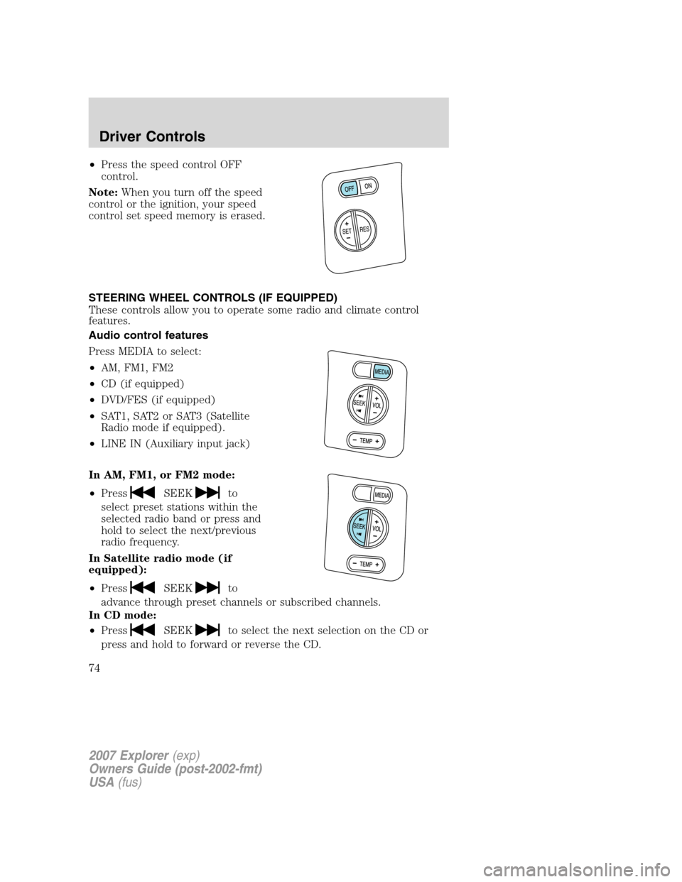 FORD EXPLORER 2007 4.G Owners Manual •Press the speed control OFF
control.
Note:When you turn off the speed
control or the ignition, your speed
control set speed memory is erased.
STEERING WHEEL CONTROLS (IF EQUIPPED)
These controls al