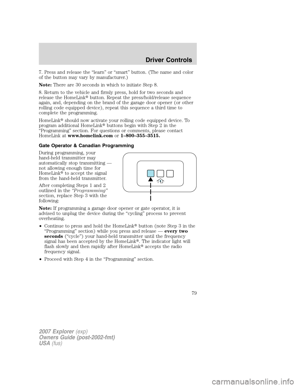 FORD EXPLORER 2007 4.G Owners Manual 7. Press and release the “learn” or “smart” button. (The name and color
of the button may vary by manufacturer.)
Note:There are 30 seconds in which to initiate Step 8.
8. Return to the vehicle