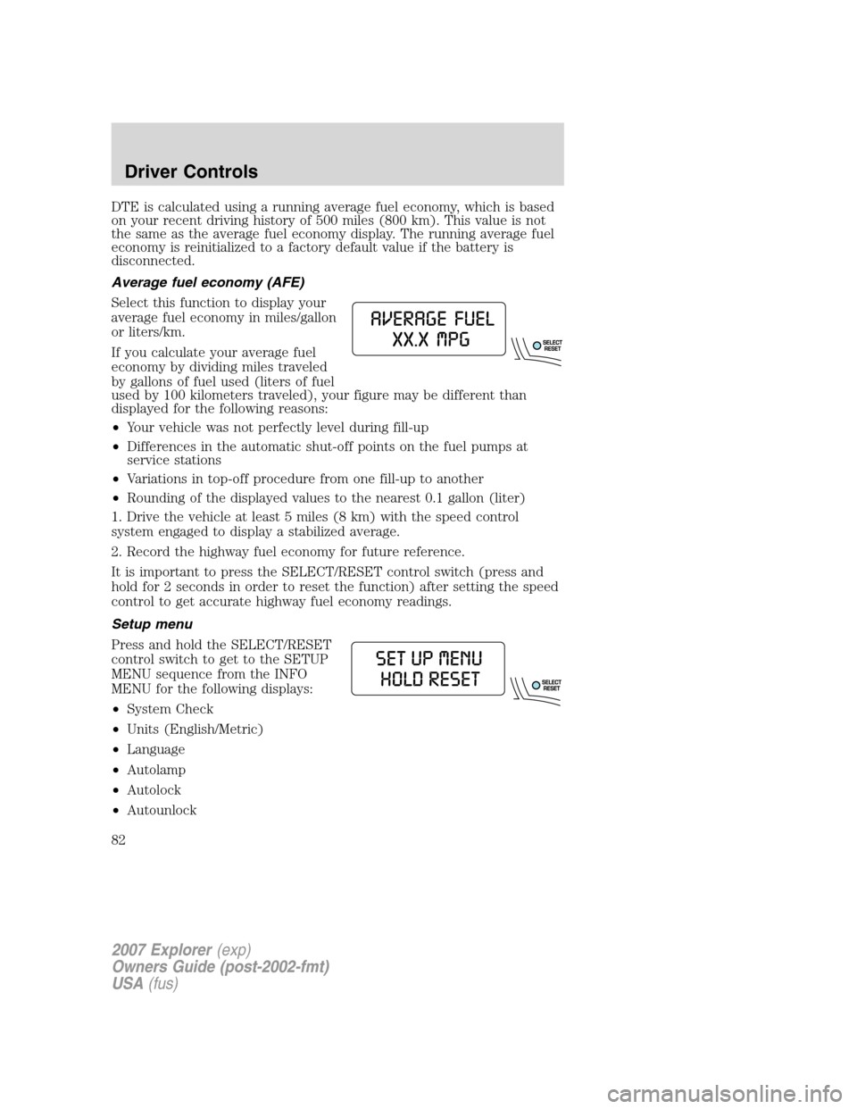 FORD EXPLORER 2007 4.G Owners Manual DTE is calculated using a running average fuel economy, which is based
on your recent driving history of 500 miles (800 km). This value is not
the same as the average fuel economy display. The running