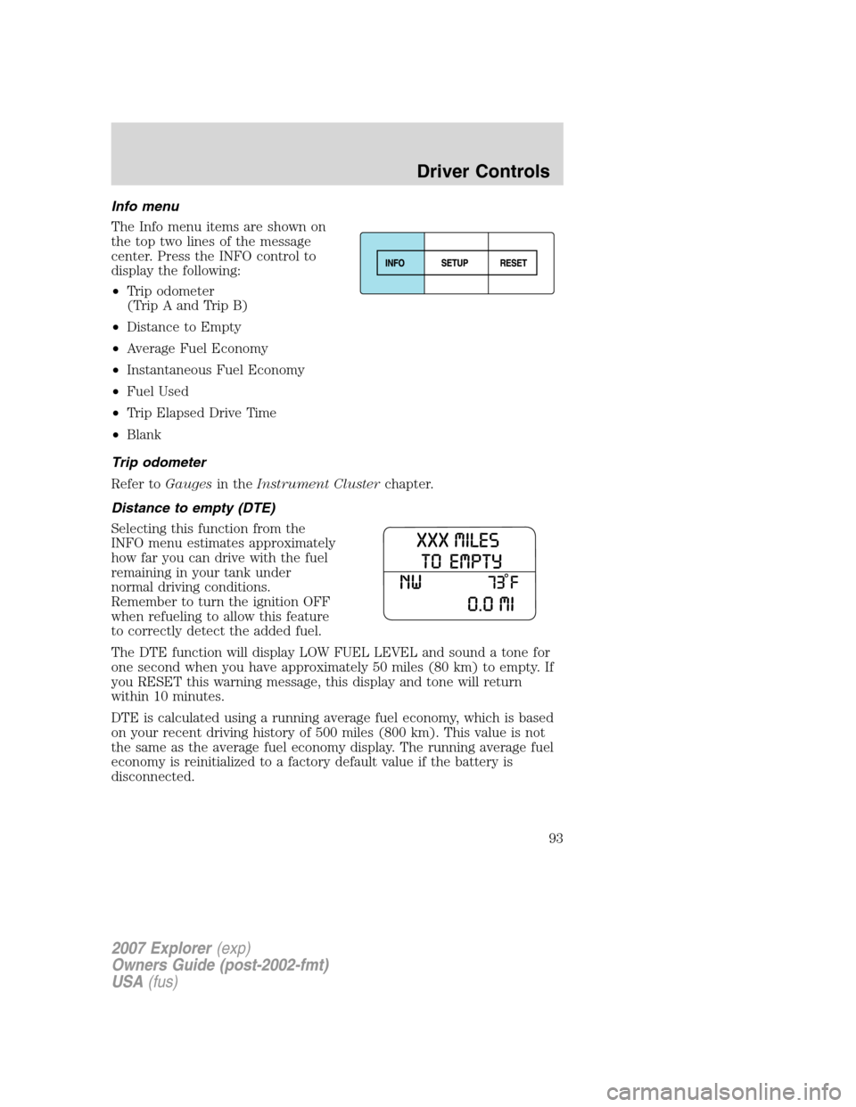 FORD EXPLORER 2007 4.G Owners Manual Info menu
The Info menu items are shown on
the top two lines of the message
center. Press the INFO control to
display the following:
•Trip odometer
(Trip A and Trip B)
•Distance to Empty
•Averag