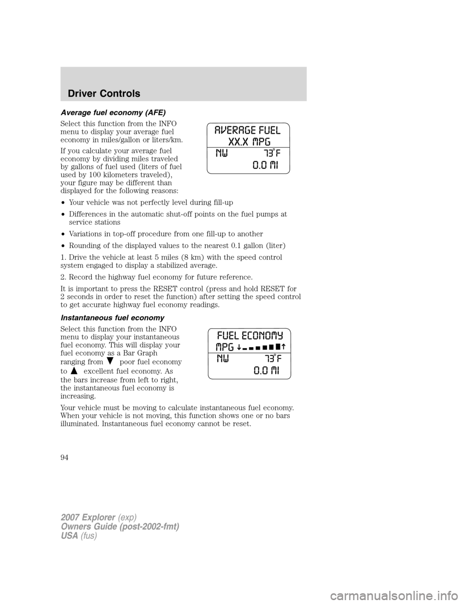 FORD EXPLORER 2007 4.G Owners Manual Average fuel economy (AFE)
Select this function from the INFO
menu to display your average fuel
economy in miles/gallon or liters/km.
If you calculate your average fuel
economy by dividing miles trave
