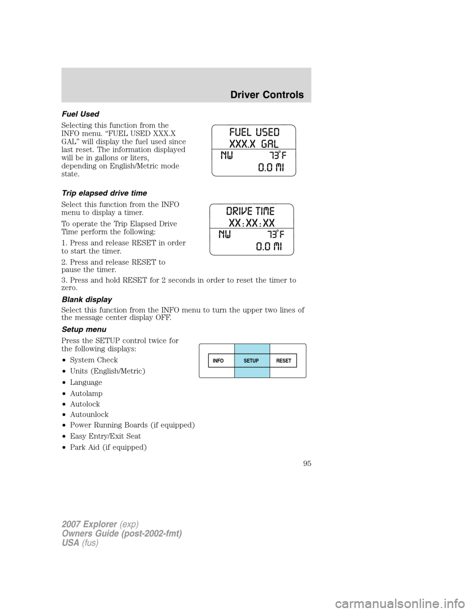 FORD EXPLORER 2007 4.G Owners Manual Fuel Used
Selecting this function from the
INFO menu. “FUEL USED XXX.X
GAL” will display the fuel used since
last reset. The information displayed
will be in gallons or liters,
depending on Englis