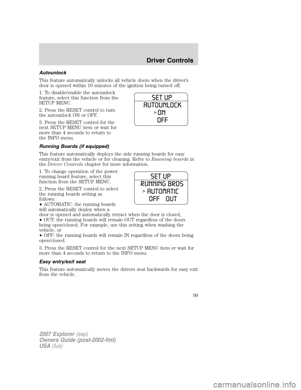 FORD EXPLORER 2007 4.G Owners Manual Autounlock
This feature automatically unlocks all vehicle doors when the driver’s
door is opened within 10 minutes of the ignition being turned off.
1. To disable/enable the autounlock
feature, sele
