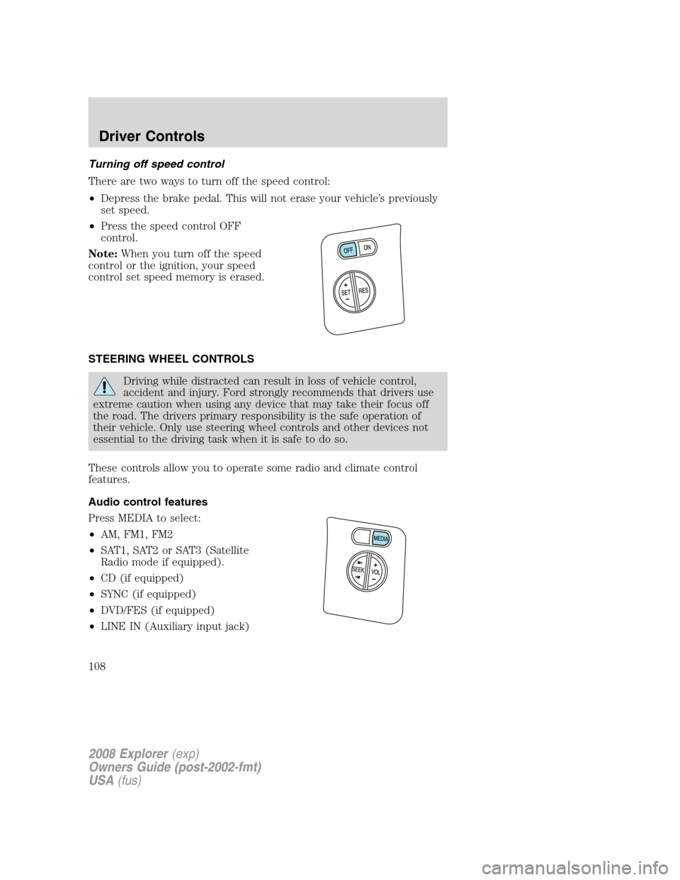 FORD EXPLORER 2008 4.G Owners Manual Turning off speed control
There are two ways to turn off the speed control:
•Depress the brake pedal. This will not erase your vehicle’s previously
set speed.
•Press the speed control OFF
contro FORD EXPLORER 2008 4.G Owners Manual Turning off speed control
There are two ways to turn off the speed control:
•Depress the brake pedal. This will not erase your vehicle’s previously
set speed.
•Press the speed control OFF
contro