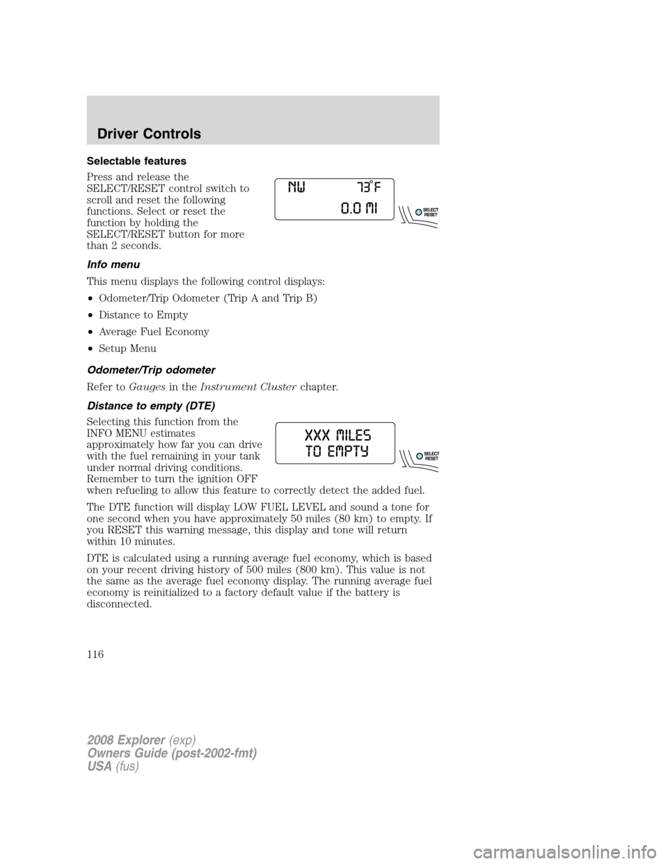 FORD EXPLORER 2008 4.G Owners Manual Selectable features
Press and release the
SELECT/RESET control switch to
scroll and reset the following
functions. Select or reset the
function by holding the
SELECT/RESET button for more
than 2 secon FORD EXPLORER 2008 4.G Owners Manual Selectable features
Press and release the
SELECT/RESET control switch to
scroll and reset the following
functions. Select or reset the
function by holding the
SELECT/RESET button for more
than 2 secon
