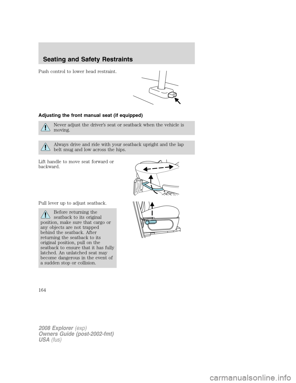 FORD EXPLORER 2008 4.G Owners Manual Push control to lower head restraint.
Adjusting the front manual seat (if equipped)
Never adjust the driver’s seat or seatback when the vehicle is
moving.
Always drive and ride with your seatback up