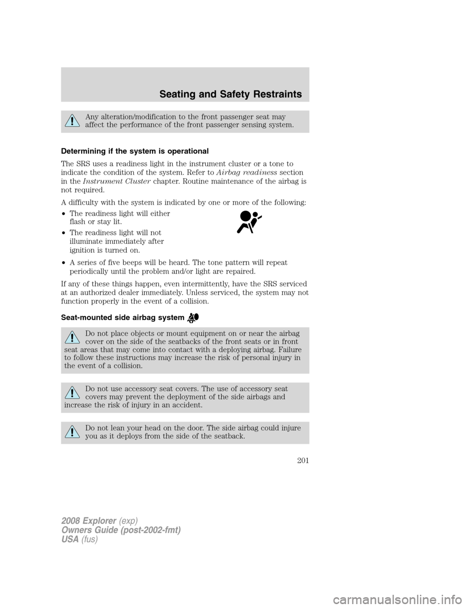 FORD EXPLORER 2008 4.G Owners Manual Any alteration/modification to the front passenger seat may
affect the performance of the front passenger sensing system.
Determining if the system is operational
The SRS uses a readiness light in the FORD EXPLORER 2008 4.G Owners Manual Any alteration/modification to the front passenger seat may
affect the performance of the front passenger sensing system.
Determining if the system is operational
The SRS uses a readiness light in the