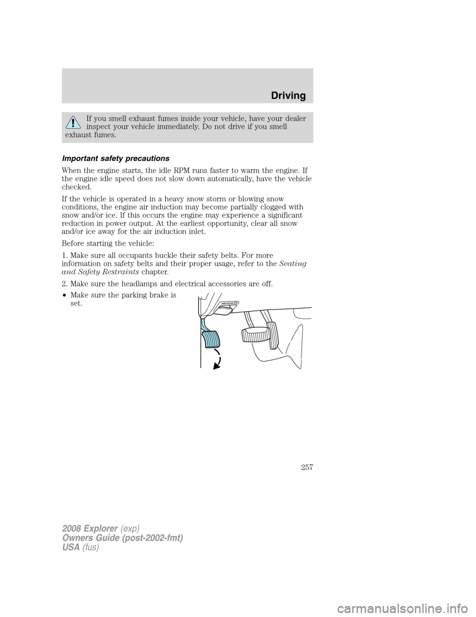 FORD EXPLORER 2008 4.G Owners Manual If you smell exhaust fumes inside your vehicle, have your dealer
inspect your vehicle immediately. Do not drive if you smell
exhaust fumes.
Important safety precautions
When the engine starts, the idl FORD EXPLORER 2008 4.G Owners Manual If you smell exhaust fumes inside your vehicle, have your dealer
inspect your vehicle immediately. Do not drive if you smell
exhaust fumes.
Important safety precautions
When the engine starts, the idl