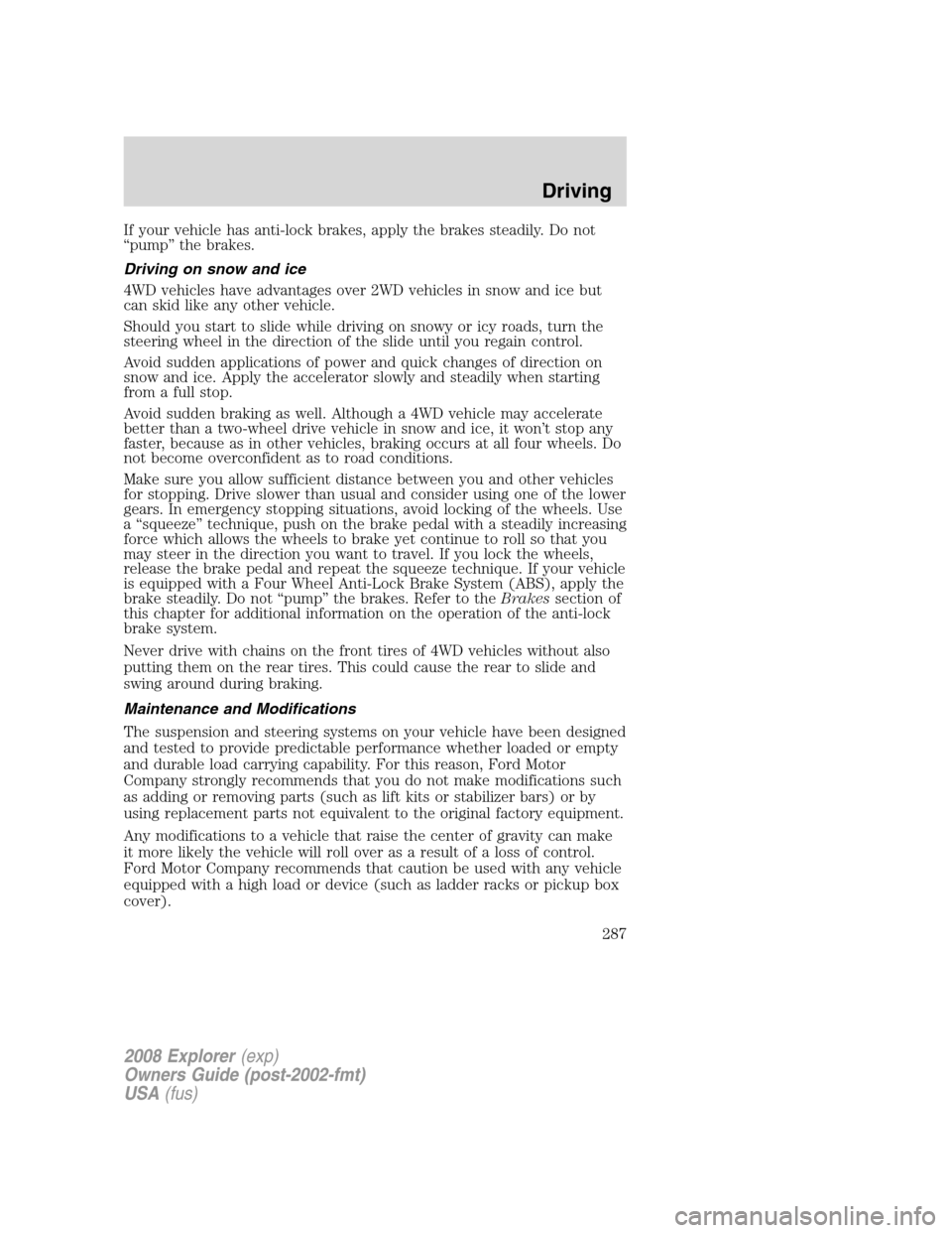FORD EXPLORER 2008 4.G Owners Manual If your vehicle has anti-lock brakes, apply the brakes steadily. Do not
“pump” the brakes.
Driving on snow and ice
4WD vehicles have advantages over 2WD vehicles in snow and ice but
can skid like FORD EXPLORER 2008 4.G Owners Manual If your vehicle has anti-lock brakes, apply the brakes steadily. Do not
“pump” the brakes.
Driving on snow and ice
4WD vehicles have advantages over 2WD vehicles in snow and ice but
can skid like