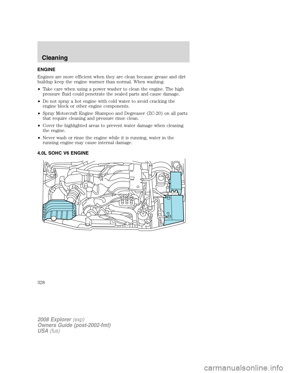 FORD EXPLORER 2008 4.G Owners Manual ENGINE
Engines are more efficient when they are clean because grease and dirt
buildup keep the engine warmer than normal. When washing:
•Take care when using a power washer to clean the engine. The 