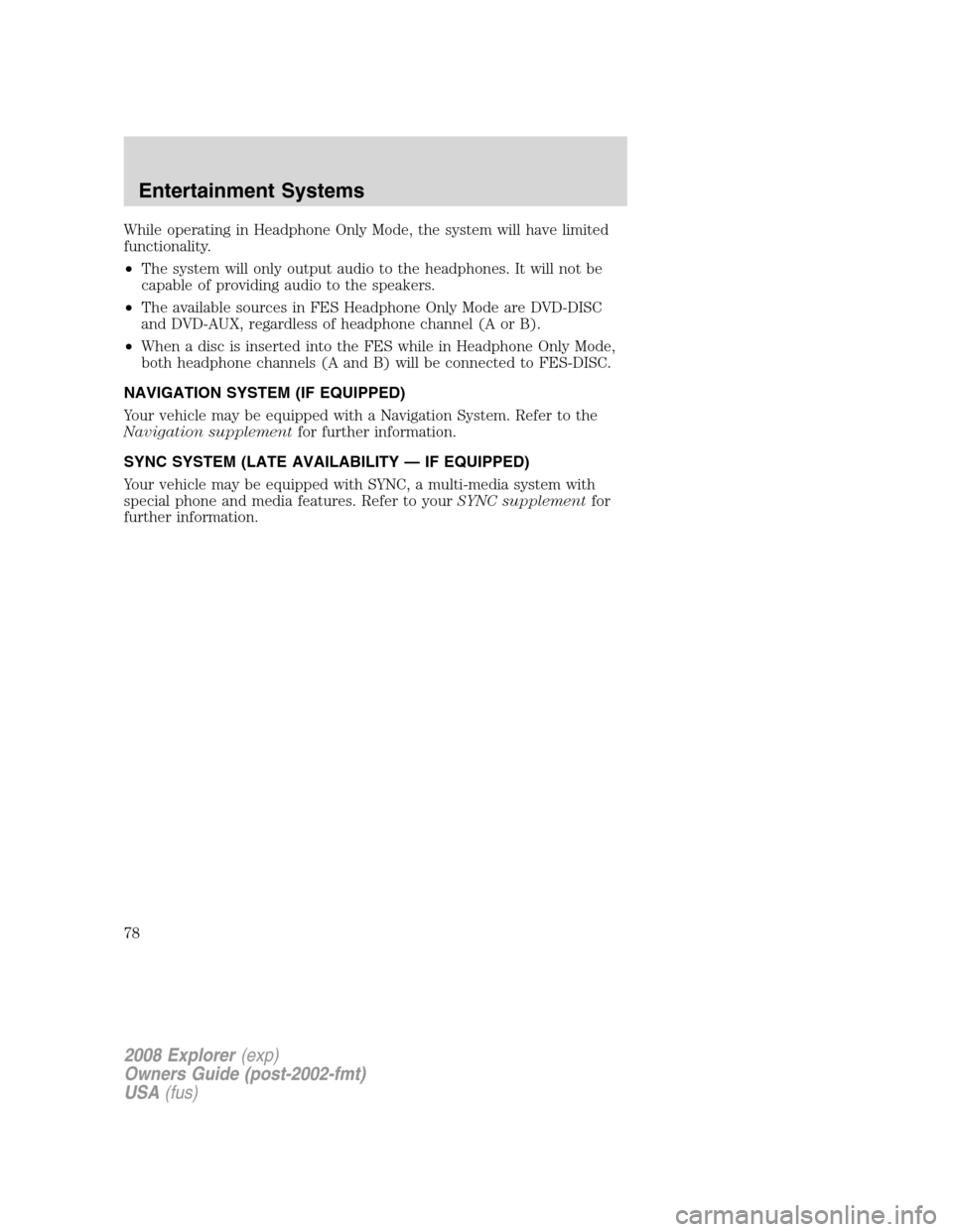 FORD EXPLORER 2008 4.G Owners Manual While operating in Headphone Only Mode, the system will have limited
functionality.
•The system will only output audio to the headphones. It will not be
capable of providing audio to the speakers.
