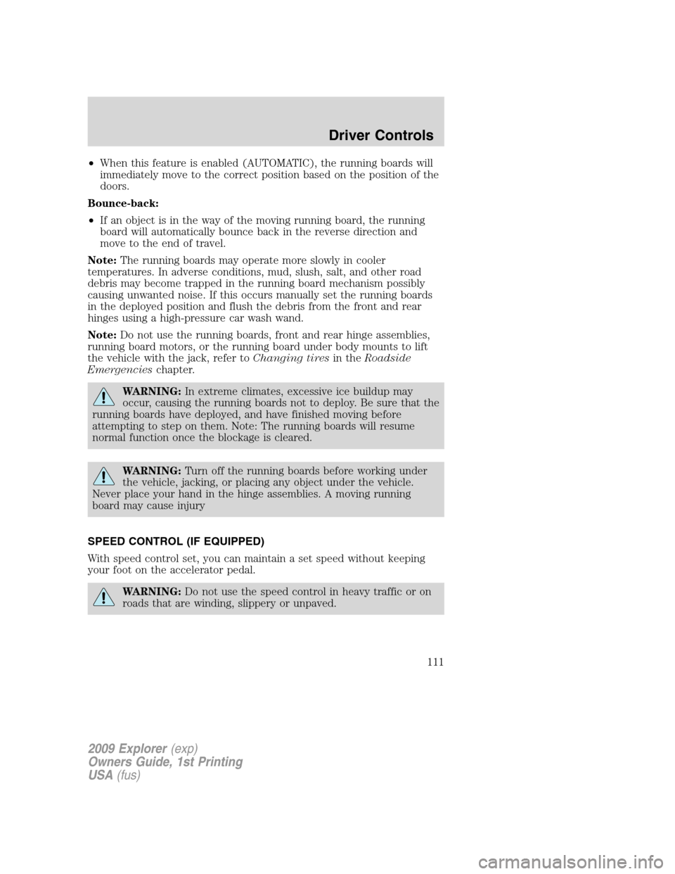 FORD EXPLORER 2009 4.G Owners Manual •When this feature is enabled (AUTOMATIC), the running boards will
immediately move to the correct position based on the position of the
doors.
Bounce-back:
•If an object is in the way of the movi FORD EXPLORER 2009 4.G Owners Manual •When this feature is enabled (AUTOMATIC), the running boards will
immediately move to the correct position based on the position of the
doors.
Bounce-back:
•If an object is in the way of the movi