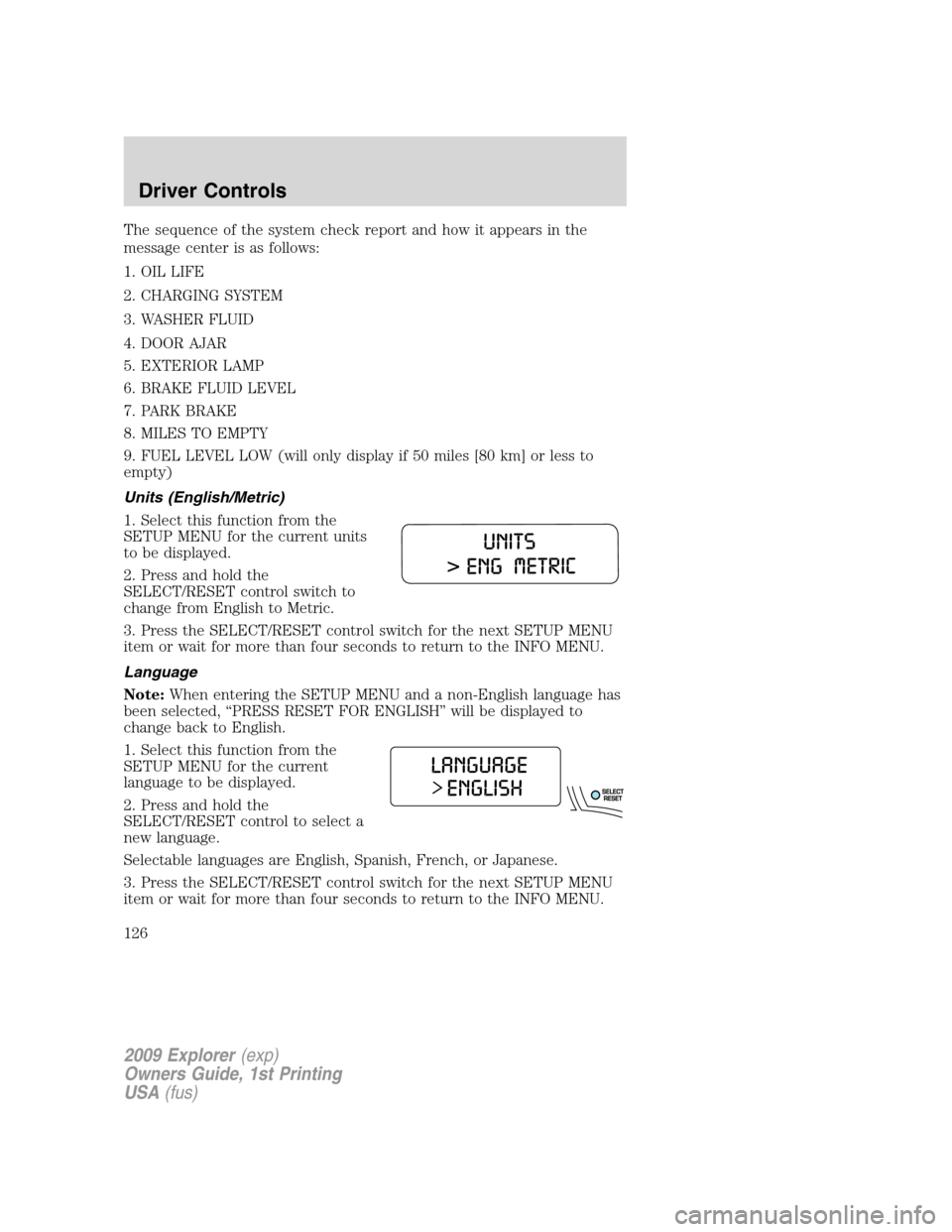 FORD EXPLORER 2009 4.G Owners Manual The sequence of the system check report and how it appears in the
message center is as follows:
1. OIL LIFE
2. CHARGING SYSTEM
3. WASHER FLUID
4. DOOR AJAR
5. EXTERIOR LAMP
6. BRAKE FLUID LEVEL
7. PAR FORD EXPLORER 2009 4.G Owners Manual The sequence of the system check report and how it appears in the
message center is as follows:
1. OIL LIFE
2. CHARGING SYSTEM
3. WASHER FLUID
4. DOOR AJAR
5. EXTERIOR LAMP
6. BRAKE FLUID LEVEL
7. PAR