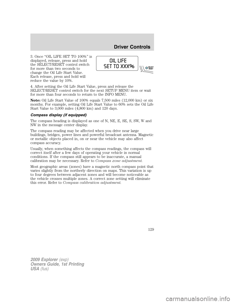FORD EXPLORER 2009 4.G Owners Manual 3. Once “OIL LIFE SET TO 100%” is
displayed, release, press and hold
the SELECT/RESET control switch
for more than two seconds to
change the Oil Life Start Value.
Each release, press and hold will FORD EXPLORER 2009 4.G Owners Manual 3. Once “OIL LIFE SET TO 100%” is
displayed, release, press and hold
the SELECT/RESET control switch
for more than two seconds to
change the Oil Life Start Value.
Each release, press and hold will