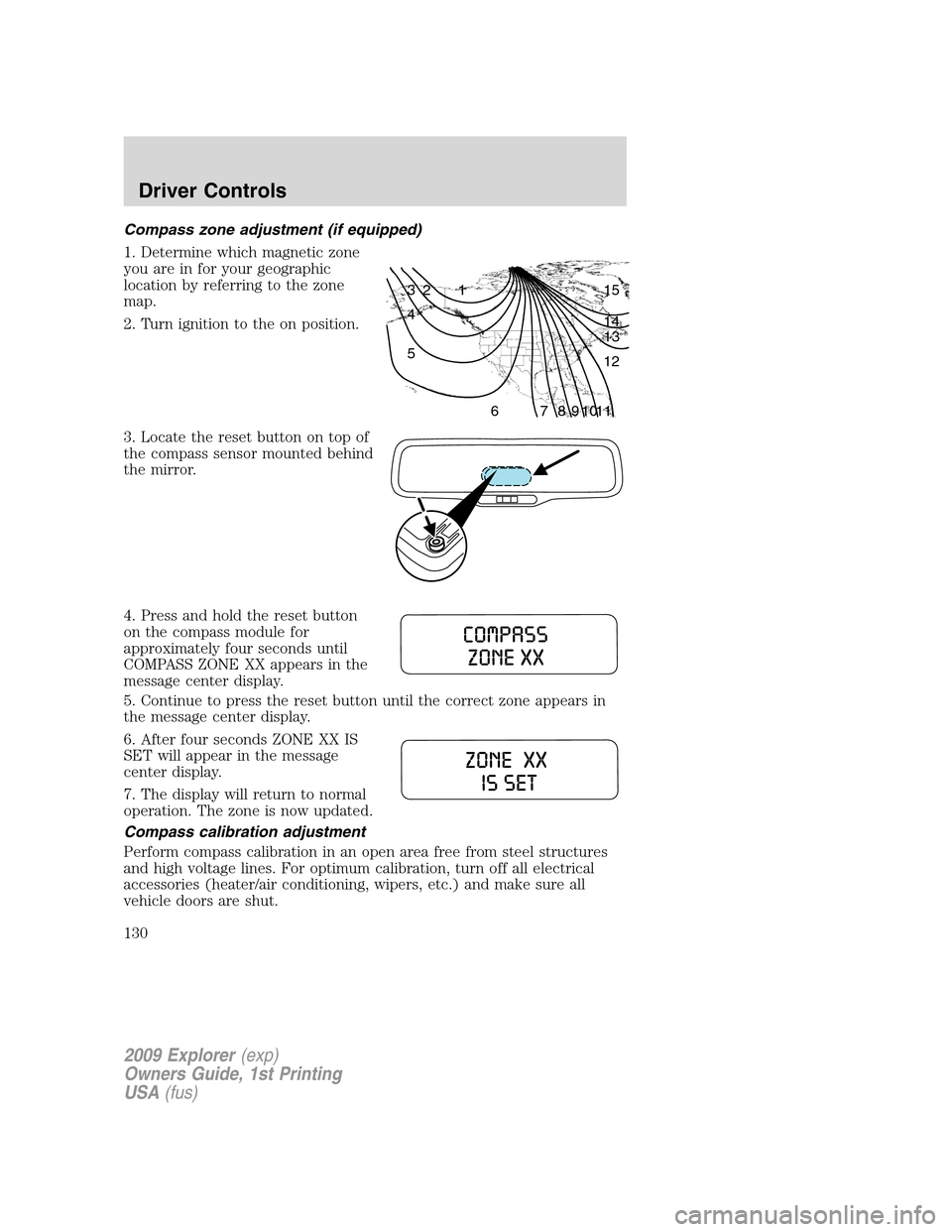 FORD EXPLORER 2009 4.G Owners Manual Compass zone adjustment (if equipped)
1. Determine which magnetic zone
you are in for your geographic
location by referring to the zone
map.
2. Turn ignition to the on position.
3. Locate the reset bu FORD EXPLORER 2009 4.G Owners Manual Compass zone adjustment (if equipped)
1. Determine which magnetic zone
you are in for your geographic
location by referring to the zone
map.
2. Turn ignition to the on position.
3. Locate the reset bu