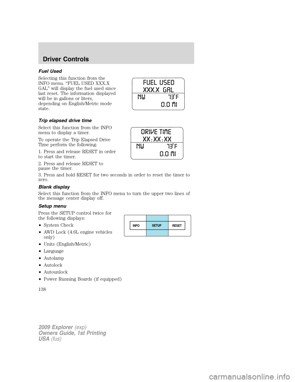 FORD EXPLORER 2009 4.G Owners Manual Fuel Used
Selecting this function from the
INFO menu. “FUEL USED XXX.X
GAL” will display the fuel used since
last reset. The information displayed
will be in gallons or liters,
depending on Englis