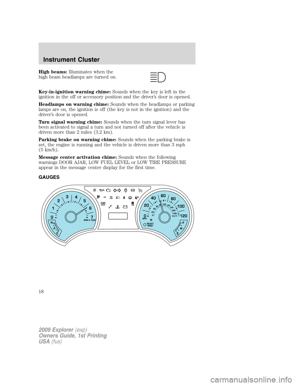 FORD EXPLORER 2009 4.G Owners Manual High beams:Illuminates when the
high beam headlamps are turned on.
Key-in-ignition warning chime:Sounds when the key is left in the
ignition in the off or accessory position and the driver’s door is