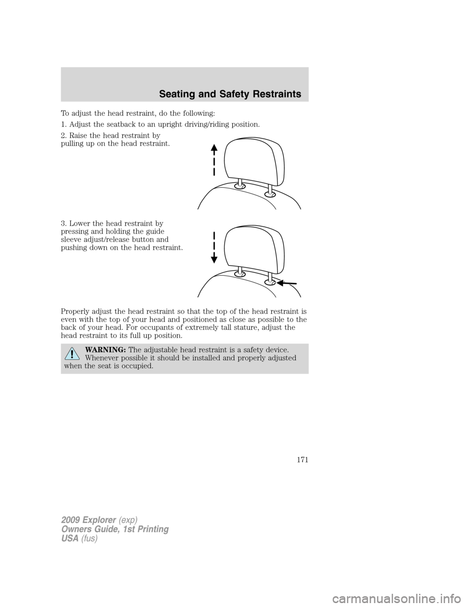 FORD EXPLORER 2009 4.G Owners Manual To adjust the head restraint, do the following:
1. Adjust the seatback to an upright driving/riding position.
2. Raise the head restraint by
pulling up on the head restraint.
3. Lower the head restrai