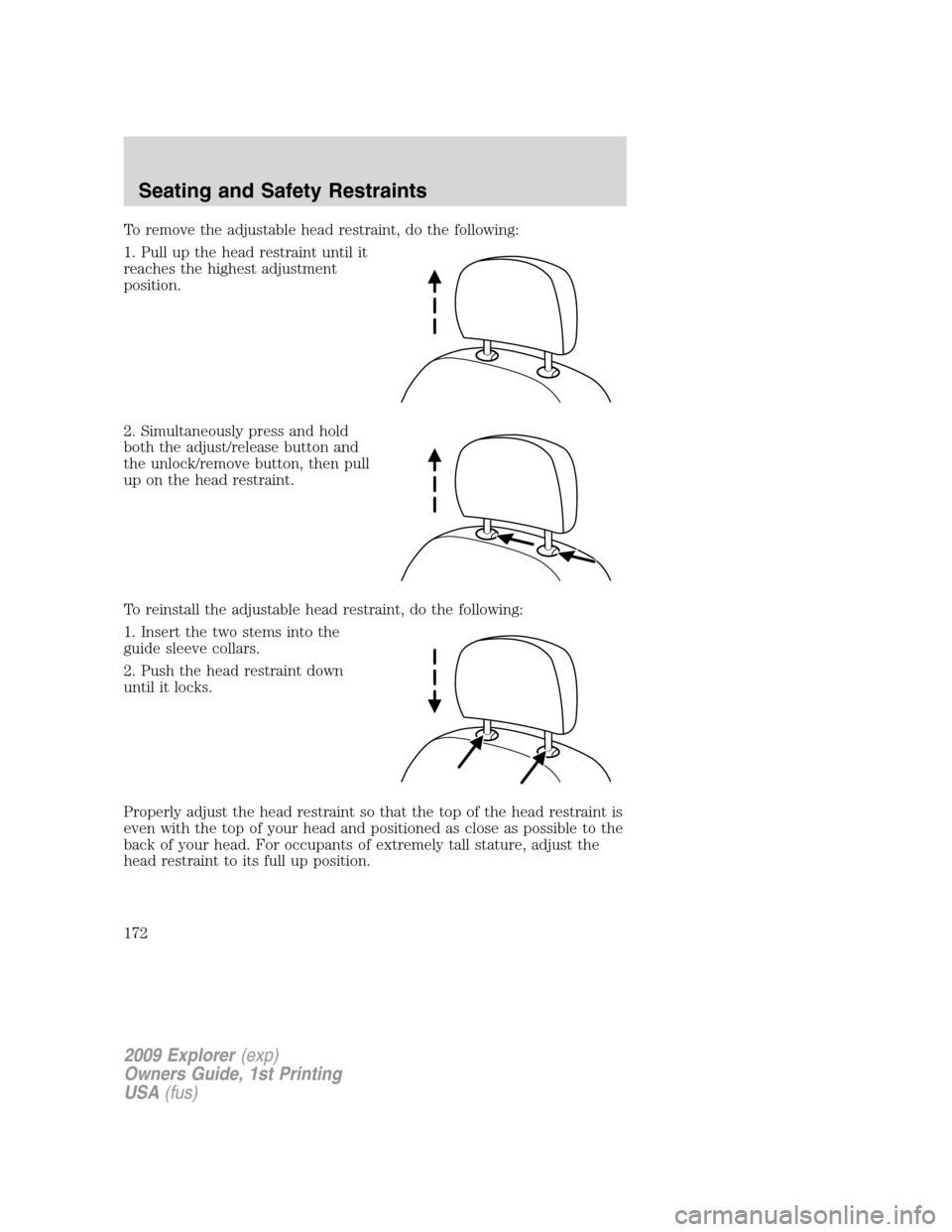 FORD EXPLORER 2009 4.G Owners Manual To remove the adjustable head restraint, do the following:
1. Pull up the head restraint until it
reaches the highest adjustment
position.
2. Simultaneously press and hold
both the adjust/release butt