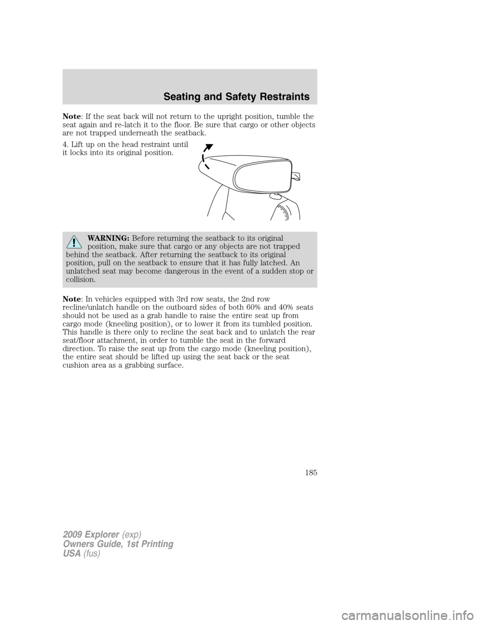 FORD EXPLORER 2009 4.G Owners Manual Note: If the seat back will not return to the upright position, tumble the
seat again and re-latch it to the floor. Be sure that cargo or other objects
are not trapped underneath the seatback.
4. Lift FORD EXPLORER 2009 4.G Owners Manual Note: If the seat back will not return to the upright position, tumble the
seat again and re-latch it to the floor. Be sure that cargo or other objects
are not trapped underneath the seatback.
4. Lift