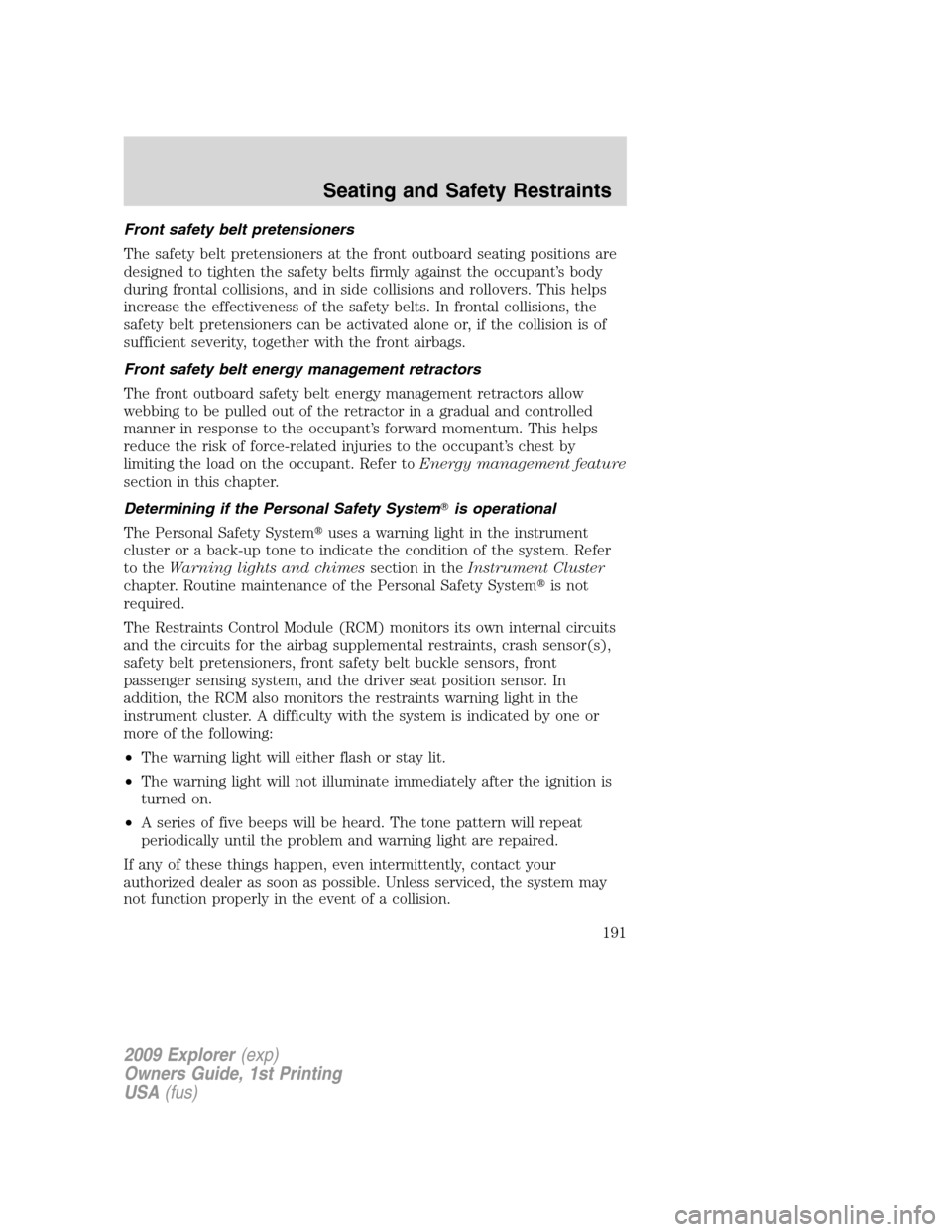 FORD EXPLORER 2009 4.G Owners Manual Front safety belt pretensioners
The safety belt pretensioners at the front outboard seating positions are
designed to tighten the safety belts firmly against the occupant’s body
during frontal colli FORD EXPLORER 2009 4.G Owners Manual Front safety belt pretensioners
The safety belt pretensioners at the front outboard seating positions are
designed to tighten the safety belts firmly against the occupant’s body
during frontal colli
