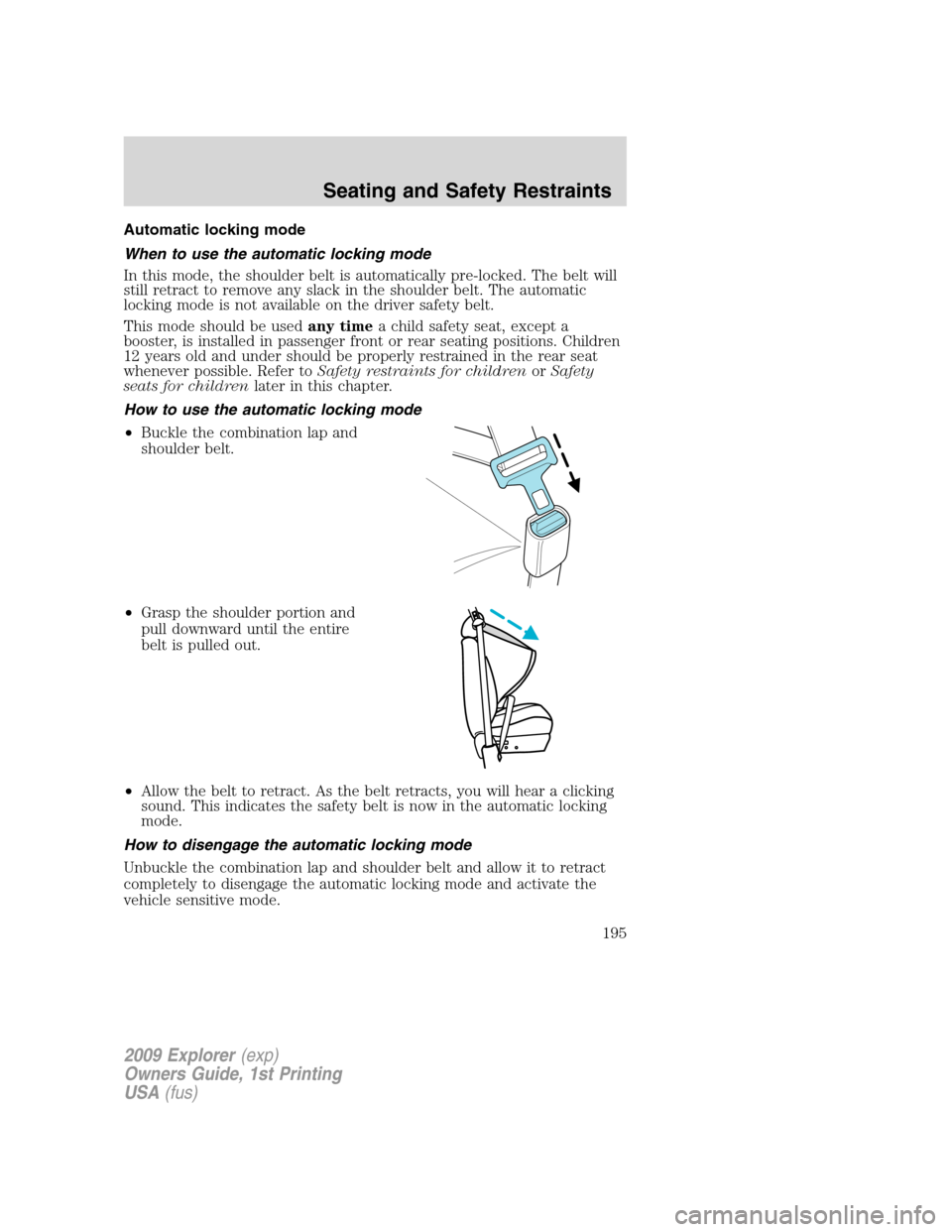 FORD EXPLORER 2009 4.G Owners Manual Automatic locking mode
When to use the automatic locking mode
In this mode, the shoulder belt is automatically pre-locked. The belt will
still retract to remove any slack in the shoulder belt. The aut FORD EXPLORER 2009 4.G Owners Manual Automatic locking mode
When to use the automatic locking mode
In this mode, the shoulder belt is automatically pre-locked. The belt will
still retract to remove any slack in the shoulder belt. The aut