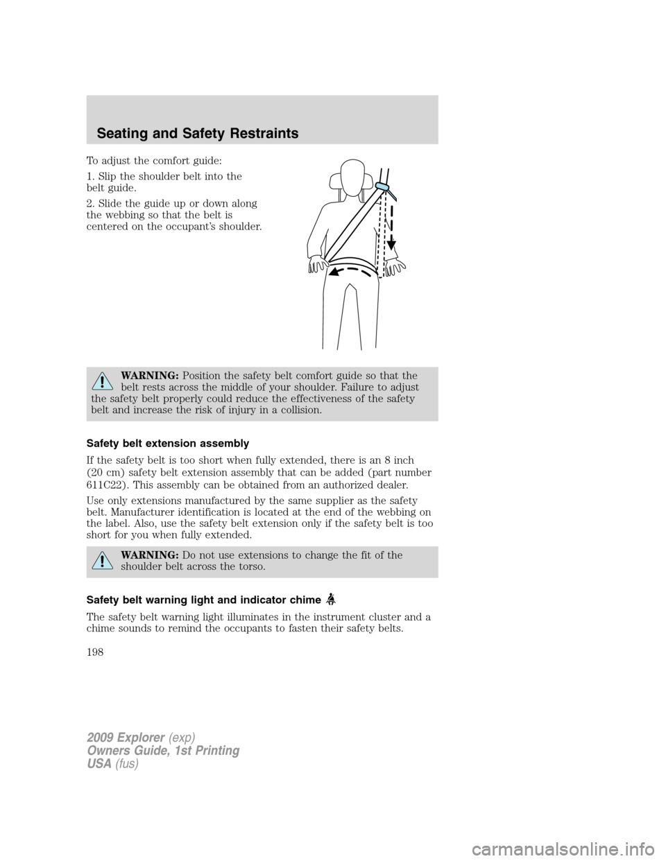 FORD EXPLORER 2009 4.G Owners Manual To adjust the comfort guide:
1. Slip the shoulder belt into the
belt guide.
2. Slide the guide up or down along
the webbing so that the belt is
centered on the occupant’s shoulder.
WARNING:Position FORD EXPLORER 2009 4.G Owners Manual To adjust the comfort guide:
1. Slip the shoulder belt into the
belt guide.
2. Slide the guide up or down along
the webbing so that the belt is
centered on the occupant’s shoulder.
WARNING:Position