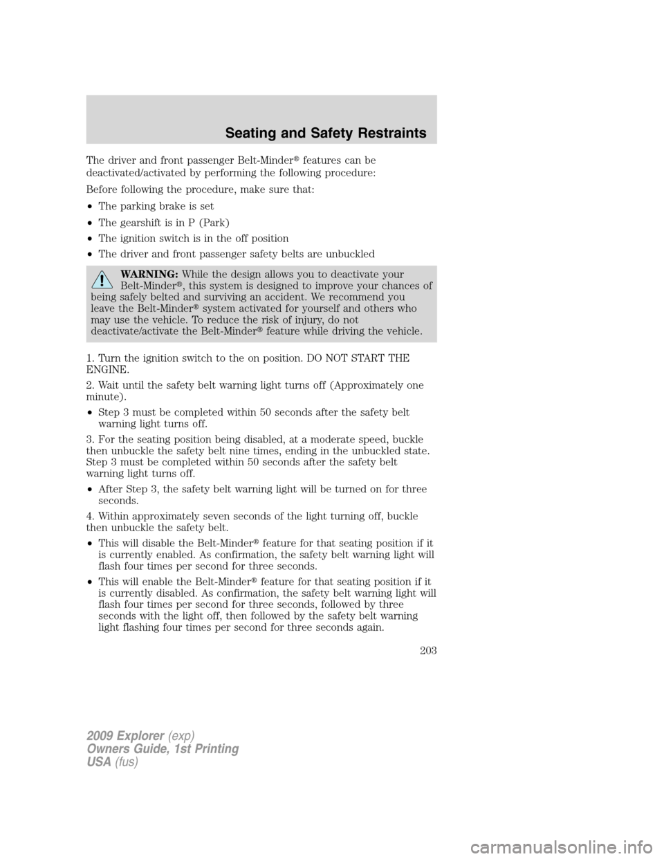 FORD EXPLORER 2009 4.G Owners Manual The driver and front passenger Belt-Minderfeatures can be
deactivated/activated by performing the following procedure:
Before following the procedure, make sure that:
•The parking brake is set
•T FORD EXPLORER 2009 4.G Owners Manual The driver and front passenger Belt-Minderfeatures can be
deactivated/activated by performing the following procedure:
Before following the procedure, make sure that:
•The parking brake is set
•T