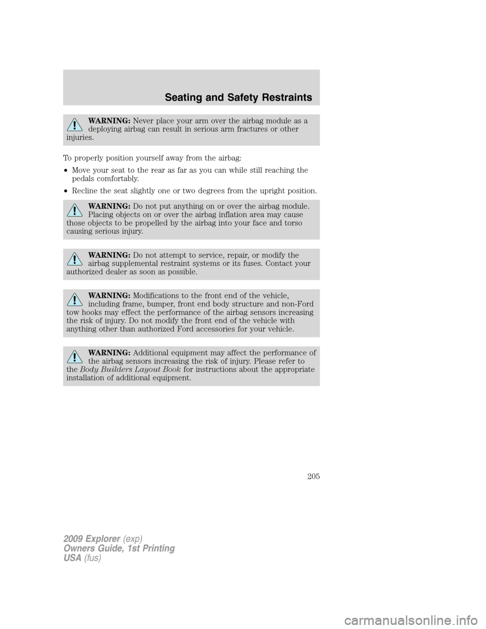 FORD EXPLORER 2009 4.G Owners Manual WARNING:Never place your arm over the airbag module as a
deploying airbag can result in serious arm fractures or other
injuries.
To properly position yourself away from the airbag:
•Move your seat t FORD EXPLORER 2009 4.G Owners Manual WARNING:Never place your arm over the airbag module as a
deploying airbag can result in serious arm fractures or other
injuries.
To properly position yourself away from the airbag:
•Move your seat t