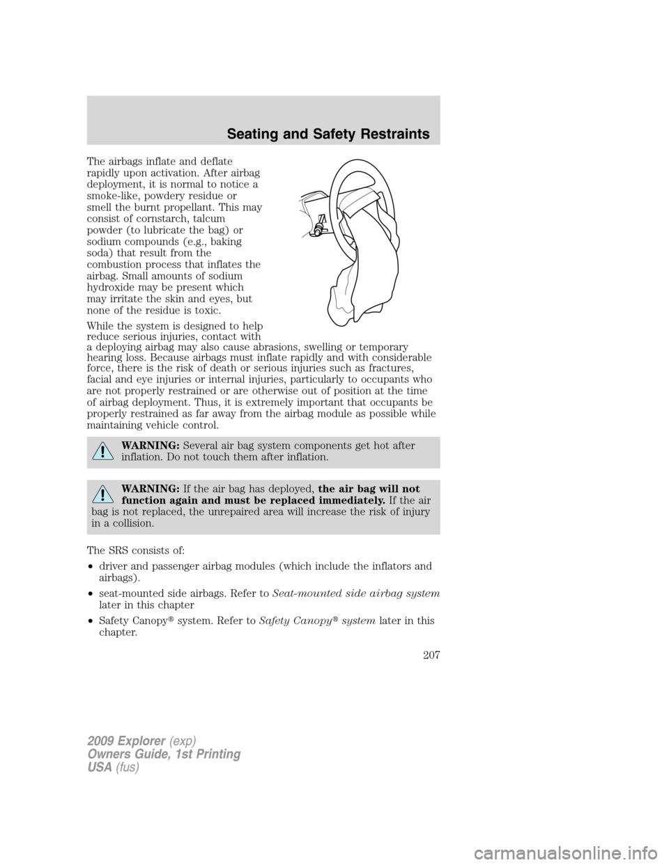 FORD EXPLORER 2009 4.G Owners Manual The airbags inflate and deflate
rapidly upon activation. After airbag
deployment, it is normal to notice a
smoke-like, powdery residue or
smell the burnt propellant. This may
consist of cornstarch, ta FORD EXPLORER 2009 4.G Owners Manual The airbags inflate and deflate
rapidly upon activation. After airbag
deployment, it is normal to notice a
smoke-like, powdery residue or
smell the burnt propellant. This may
consist of cornstarch, ta