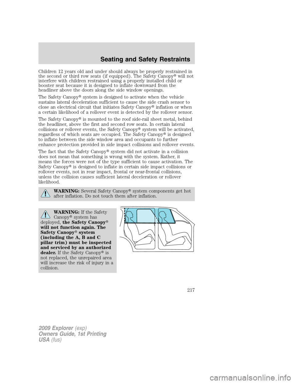 FORD EXPLORER 2009 4.G Owners Manual Children 12 years old and under should always be properly restrained in
the second or third row seats (if equipped). The Safety Canopywill not
interfere with children restrained using a properly inst FORD EXPLORER 2009 4.G Owners Manual Children 12 years old and under should always be properly restrained in
the second or third row seats (if equipped). The Safety Canopywill not
interfere with children restrained using a properly inst