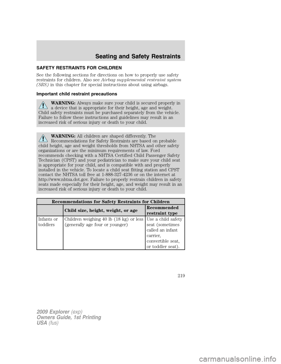 FORD EXPLORER 2009 4.G Owners Manual SAFETY RESTRAINTS FOR CHILDREN
See the following sections for directions on how to properly use safety
restraints for children. Also seeAirbag supplemental restraint system
(SRS)in this chapter for sp FORD EXPLORER 2009 4.G Owners Manual SAFETY RESTRAINTS FOR CHILDREN
See the following sections for directions on how to properly use safety
restraints for children. Also seeAirbag supplemental restraint system
(SRS)in this chapter for sp